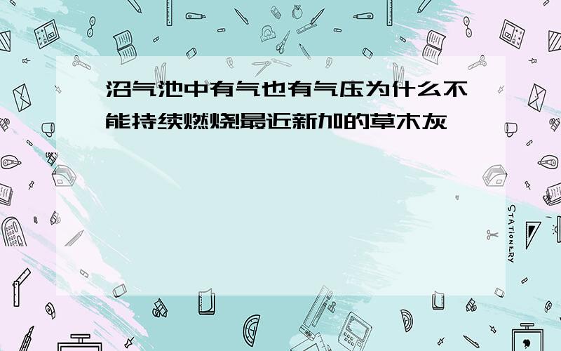 沼气池中有气也有气压为什么不能持续燃烧!最近新加的草木灰