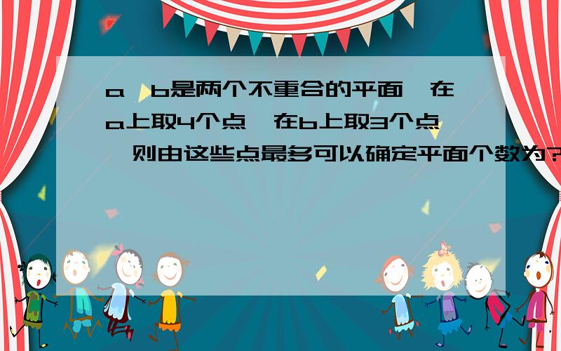 a,b是两个不重合的平面,在a上取4个点,在b上取3个点,则由这些点最多可以确定平面个数为?带上解析