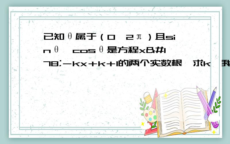 已知θ属于（0,2π）且sinθ,cosθ是方程x²－kx＋k＋1的两个实数根,求k,我知道用韦达定理,但算出k有两个,