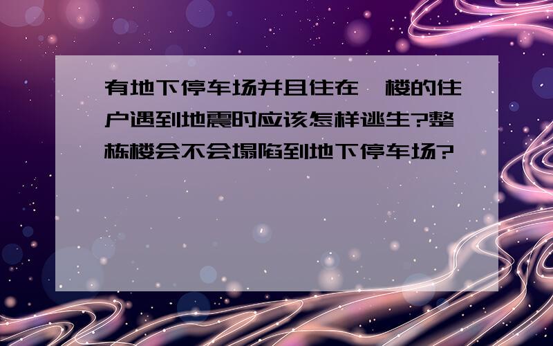 有地下停车场并且住在一楼的住户遇到地震时应该怎样逃生?整栋楼会不会塌陷到地下停车场?