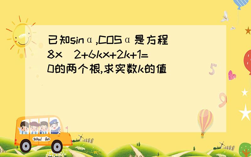 已知sinα,COSα是方程8x^2+6kx+2k+1=0的两个根,求实数k的值