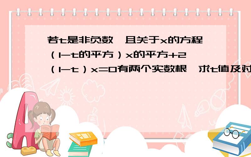 若t是非负数,且关于x的方程（1-t的平方）x的平方+2（1-t）x=0有两个实数根,求t值及对应方程的解