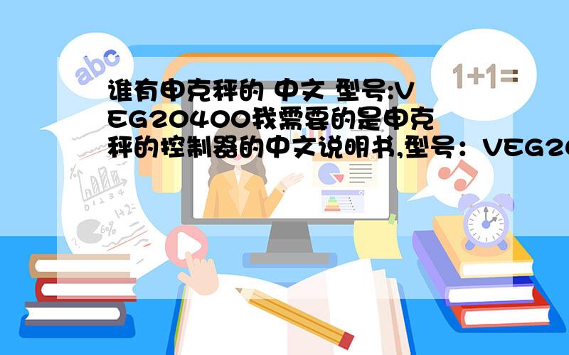 谁有申克秤的 中文 型号:VEG20400我需要的是申克秤的控制器的中文说明书,型号：VEG20400