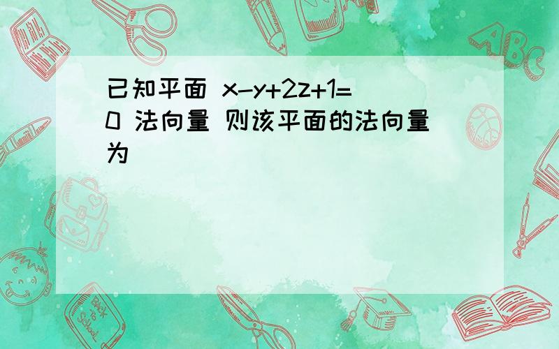 已知平面 x-y+2z+1=0 法向量 则该平面的法向量为