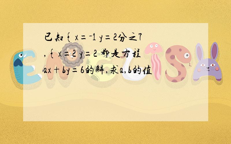 已知{x=-1 y=2分之7,{x=2 y=2 都是方程ax+by=6的解,求a,b的值