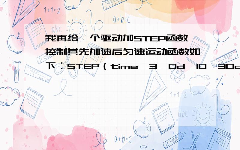 我再给一个驱动加STEP函数控制其先加速后匀速运动函数如下：STEP（time,3,0d,10,30d）+STEP(time,10,0d,100,0d),但是只能实现加速的程序,在10s之后就停止不动了,不能实现后面的匀速运动了.但是,我在