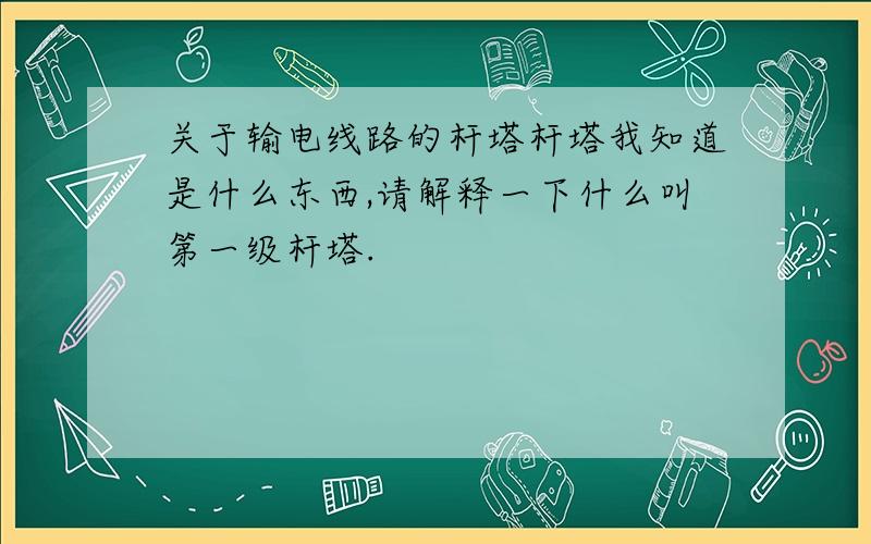 关于输电线路的杆塔杆塔我知道是什么东西,请解释一下什么叫第一级杆塔.