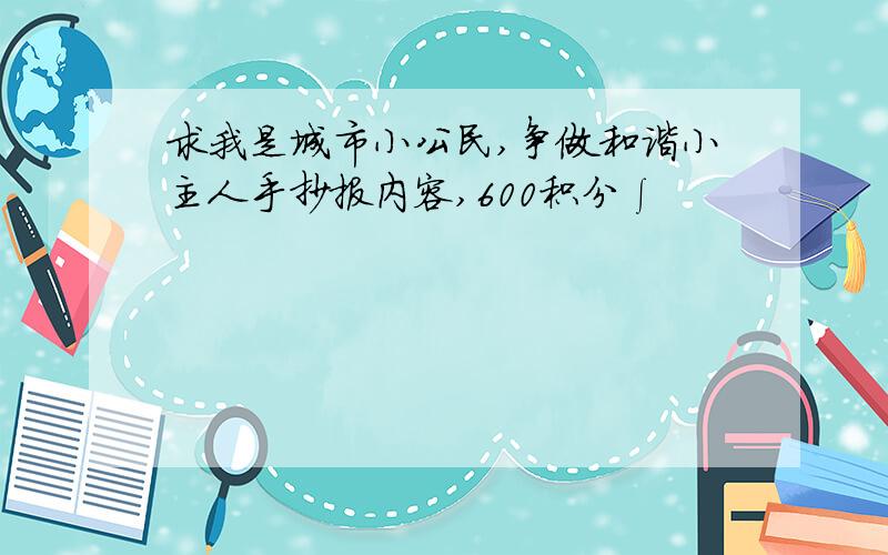 求我是城市小公民,争做和谐小主人手抄报内容,600积分∫