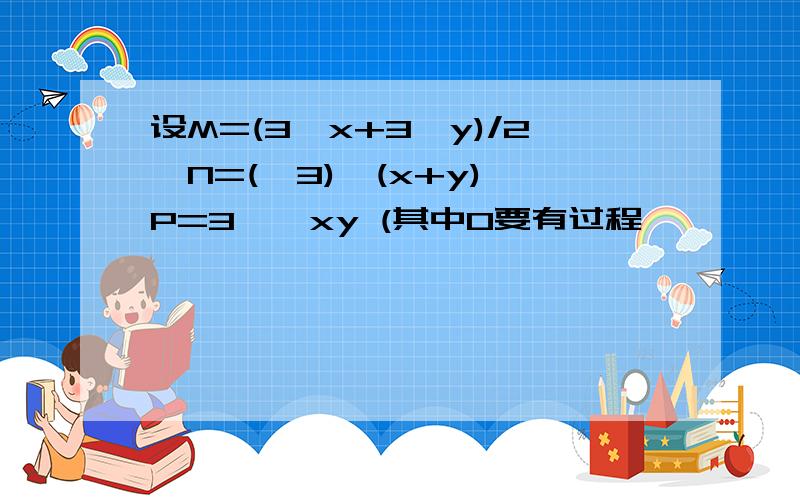 设M=(3^x+3^y)/2,N=(√3)^(x+y),P=3^√xy (其中0要有过程