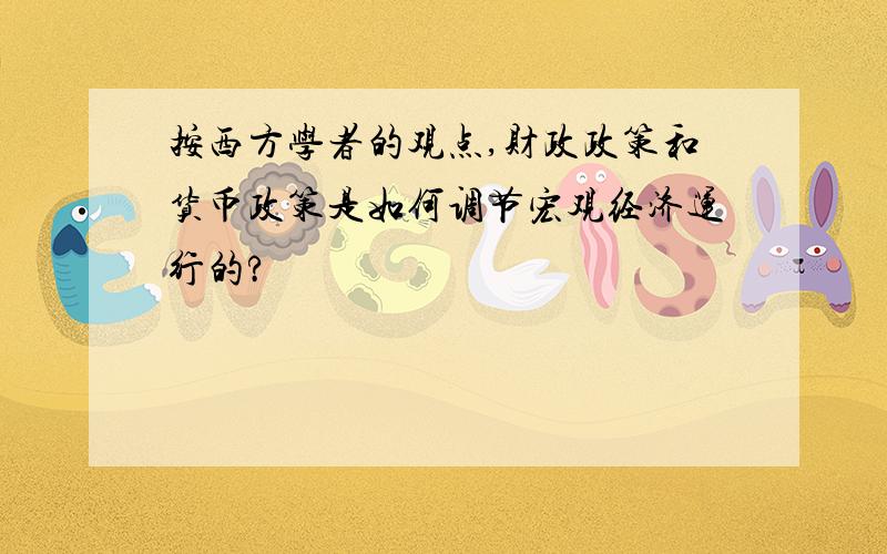 按西方学者的观点,财政政策和货币政策是如何调节宏观经济运行的?