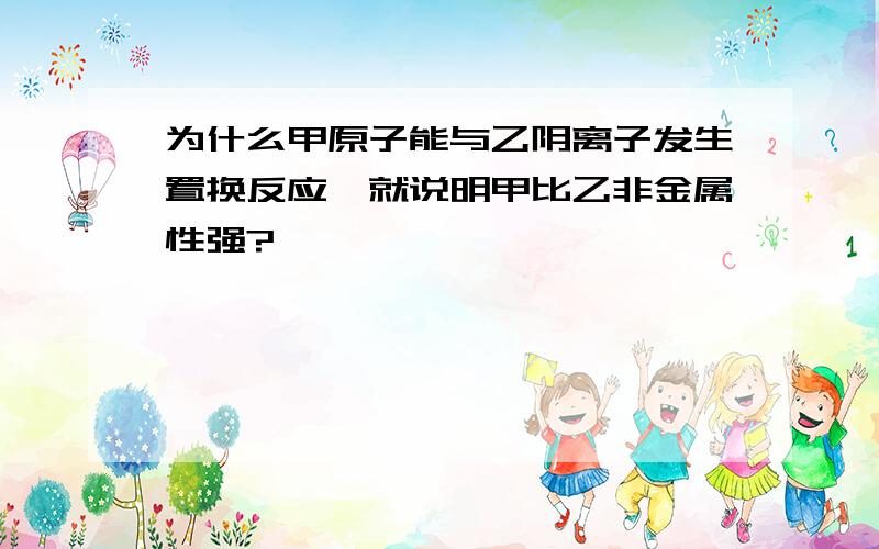 为什么甲原子能与乙阴离子发生置换反应,就说明甲比乙非金属性强?