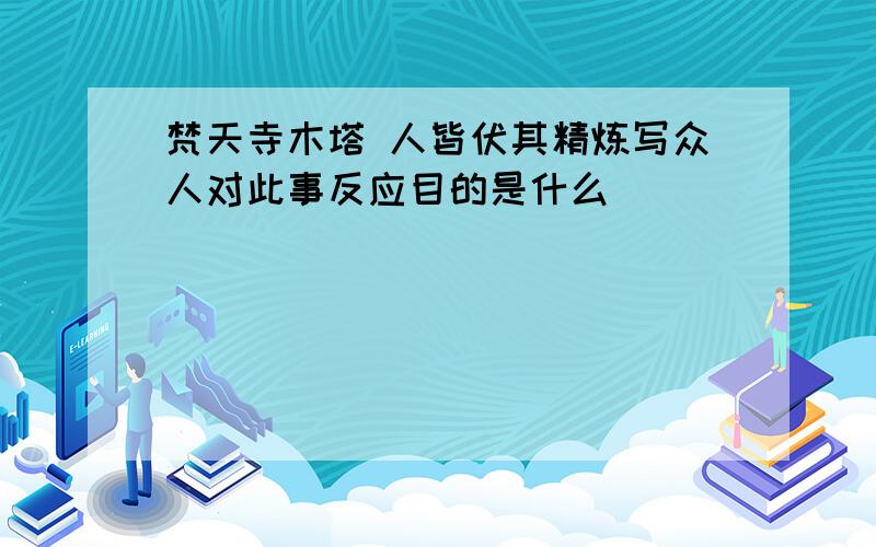 梵天寺木塔 人皆伏其精炼写众人对此事反应目的是什么