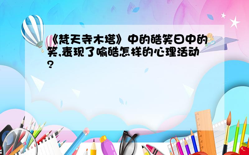 《梵天寺木塔》中的皓笑曰中的笑,表现了喻皓怎样的心理活动?