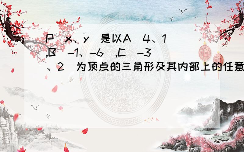 P(x、y)是以A(4、1),B(-1、-6),C(-3、2)为顶点的三角形及其内部上的任意一点,求4x-3y的最大值