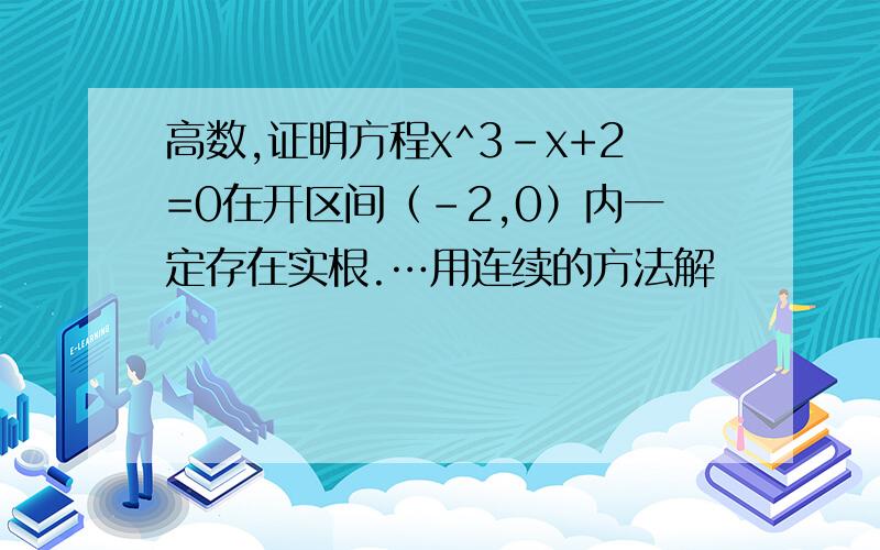 高数,证明方程x^3-x+2=0在开区间（-2,0）内一定存在实根.…用连续的方法解