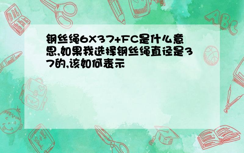 钢丝绳6X37+FC是什么意思,如果我选择钢丝绳直径是37的,该如何表示