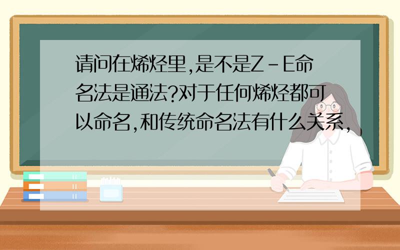 请问在烯烃里,是不是Z-E命名法是通法?对于任何烯烃都可以命名,和传统命名法有什么关系,