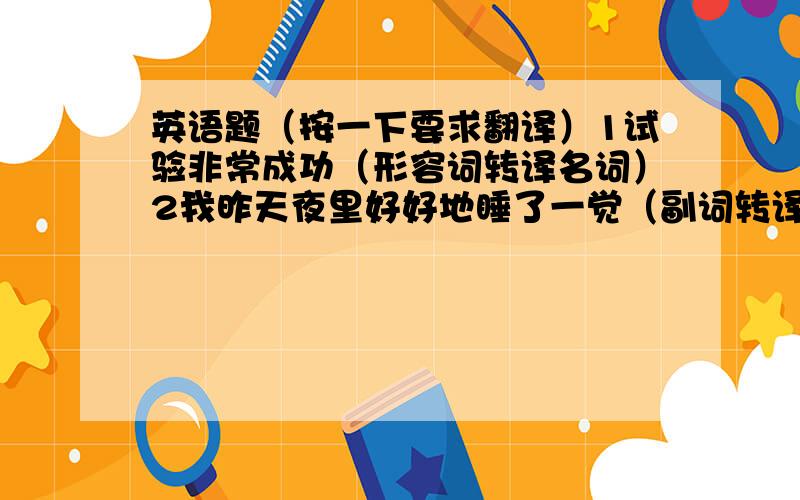 英语题（按一下要求翻译）1试验非常成功（形容词转译名词）2我昨天夜里好好地睡了一觉（副词转译形容词）3这部电影给我留下了深刻印象（形容词转译副词）4他的身体很健康（名词转译