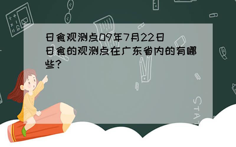 日食观测点09年7月22日 日食的观测点在广东省内的有哪些?