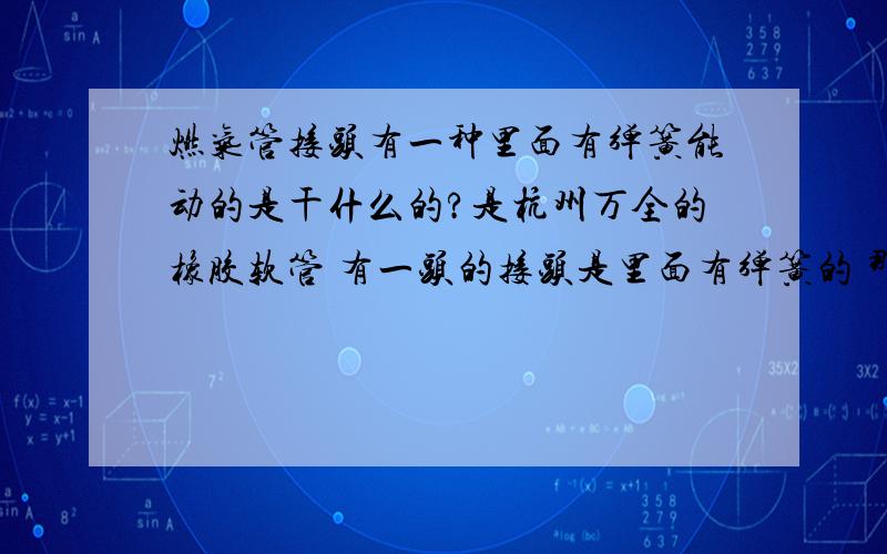 燃气管接头有一种里面有弹簧能动的是干什么的?是杭州万全的橡胶软管 有一头的接头是里面有弹簧的 那个接头的作用是什么