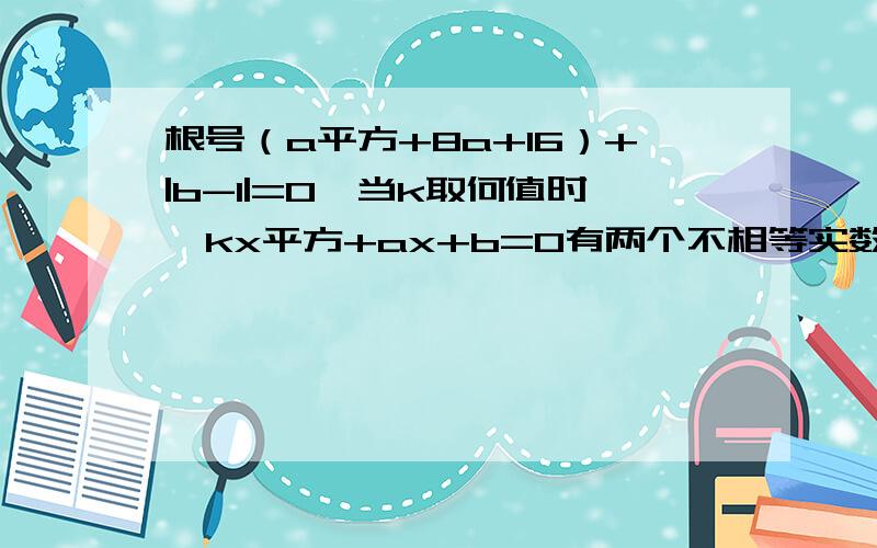 根号（a平方+8a+16）+|b-1|=0,当k取何值时,kx平方+ax+b=0有两个不相等实数根