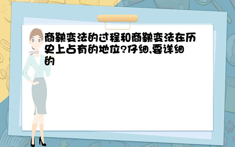 商鞅变法的过程和商鞅变法在历史上占有的地位?仔细,要详细的