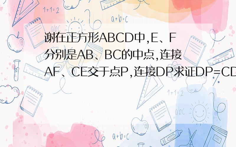 谢在正方形ABCD中,E、F分别是AB、BC的中点,连接AF、CE交于点P,连接DP求证DP=CD我觉得不是错，我是不会做提问的+100，