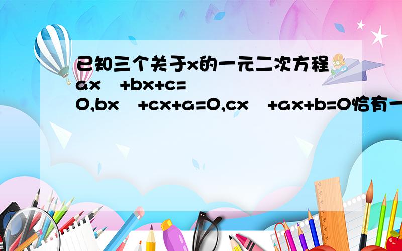 已知三个关于x的一元二次方程ax²+bx+c=0,bx²+cx+a=0,cx²+ax+b=0恰有一个公共实数根,则a²/bc+b²/ca+c²/ab的值为A 0B 1C 2D 3E 4