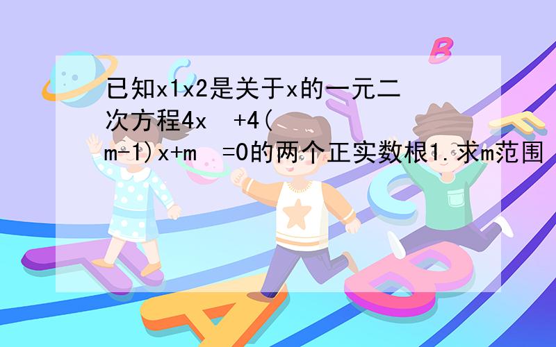 已知x1x2是关于x的一元二次方程4x²+4(m-1)x+m²=0的两个正实数根1.求m范围 2.若x1²-x2²=0,求m