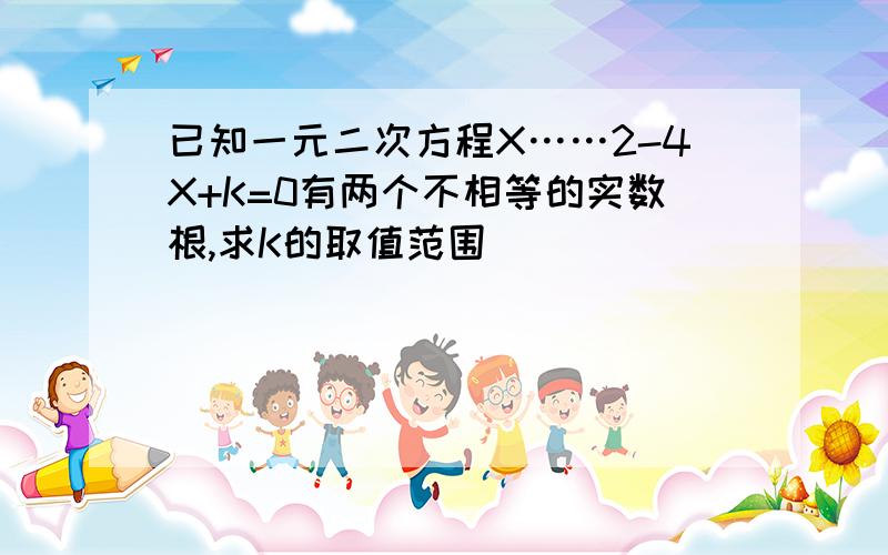 已知一元二次方程X……2-4X+K=0有两个不相等的实数根,求K的取值范围