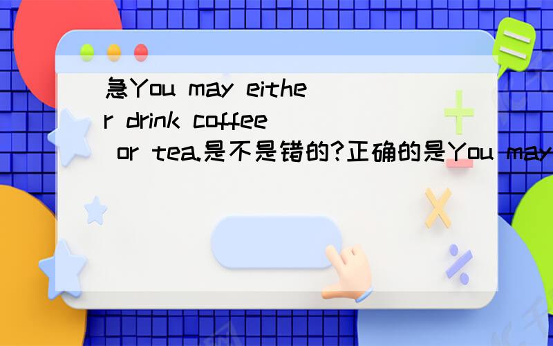 急You may either drink coffee or tea.是不是错的?正确的是You may drink eithercoffee or tea.还是有其他的改法?看着好别扭!