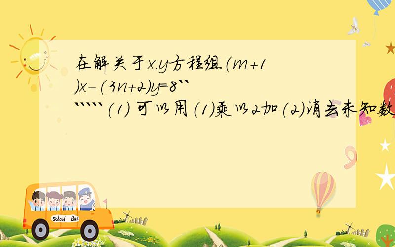 在解关于x.y方程组（m+1）x-(3n+2)y=8```````(1) 可以用（1）乘以2加(2)消去未知数x;也 (5-n)x+my=11`````在解关于x.y方程组（m+1）x-(3n+2)y=8```````(1) 可以用（1）乘以2加(2)消去未知数x;也 (5-n)x+my=11```````````