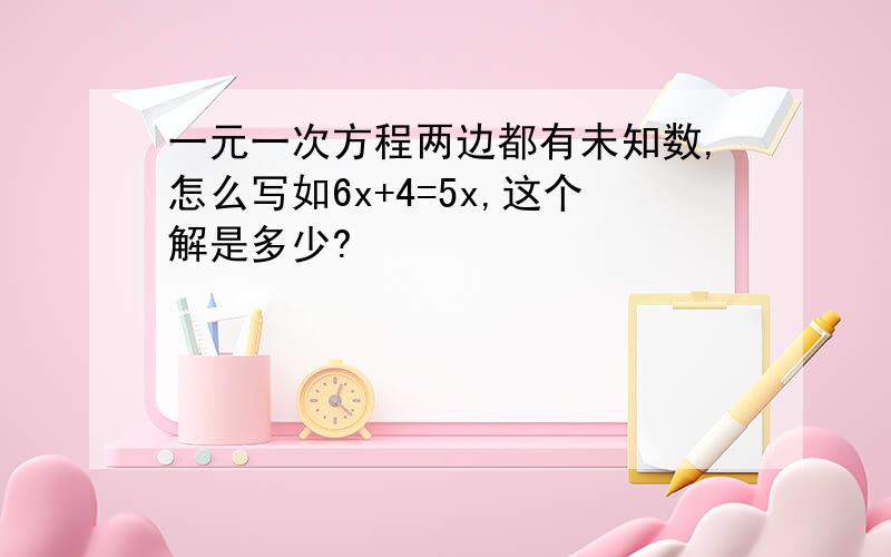 一元一次方程两边都有未知数,怎么写如6x+4=5x,这个解是多少?