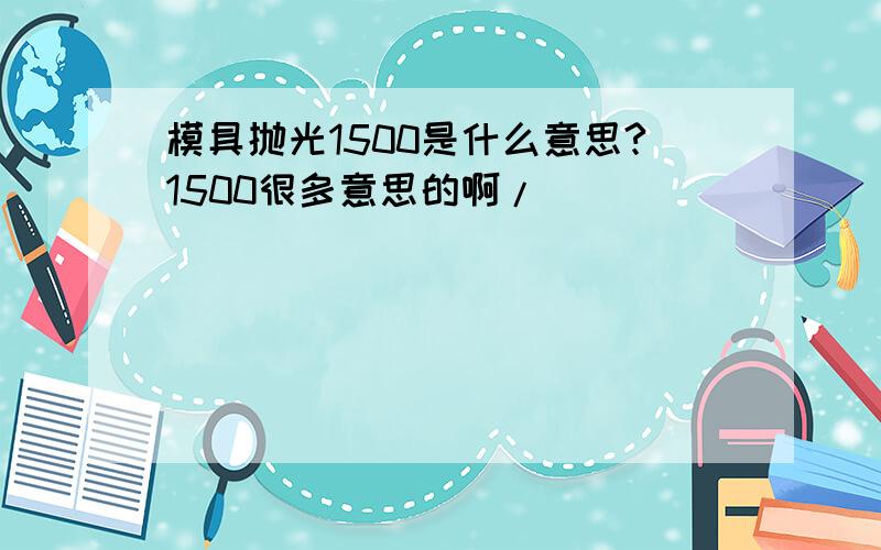 模具抛光1500是什么意思?1500很多意思的啊/