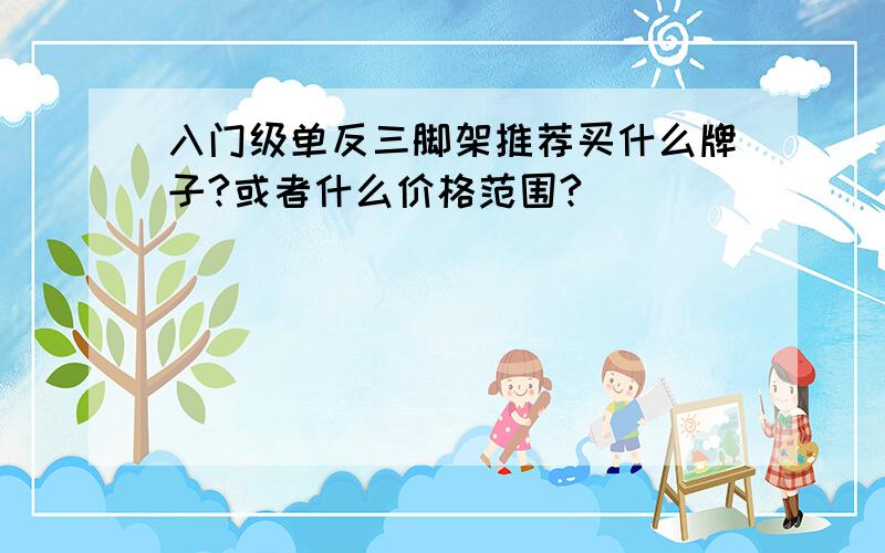 入门级单反三脚架推荐买什么牌子?或者什么价格范围?