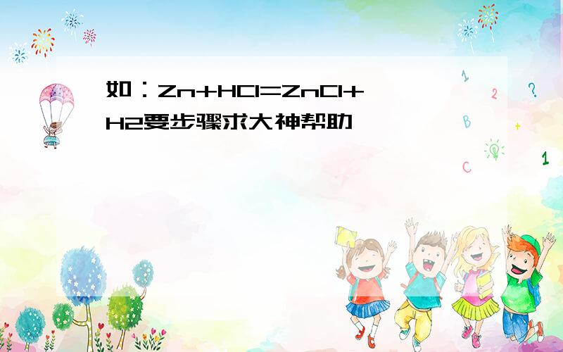 如：Zn+HCl=ZnCl+H2要步骤求大神帮助