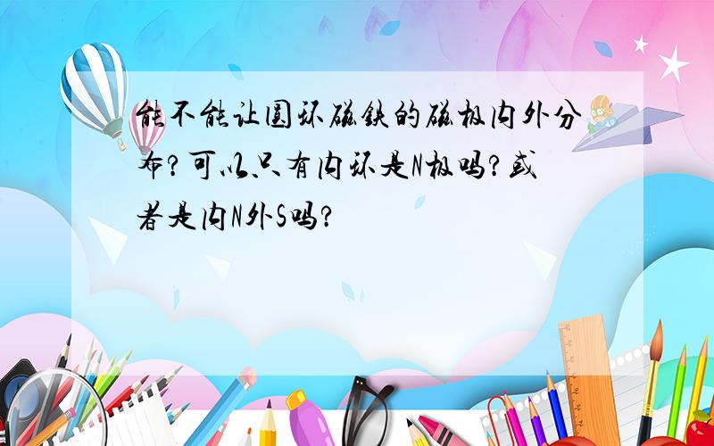 能不能让圆环磁铁的磁极内外分布?可以只有内环是N极吗?或者是内N外S吗?