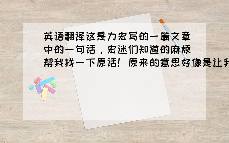 英语翻译这是力宏写的一篇文章中的一句话，宏迷们知道的麻烦帮我找一下原话！原来的意思好像是让我们记住对大自然和脆弱的生命都存有一颗谦卑的心