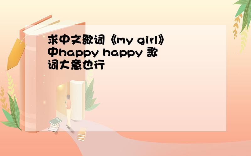 求中文歌词《my girl》中happy happy 歌词大意也行