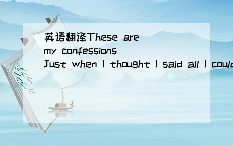 英语翻译These are my confessionsJust when I thought I said all I could sayMy chick on the side said she got one on the wayThese are my confessionsIf I'm gonna tell it then I gotta tell it allDamn near cried when I got that phone callI'm so thrown