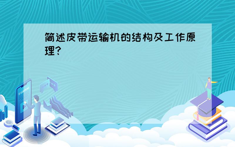 简述皮带运输机的结构及工作原理?