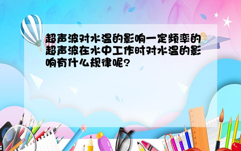 超声波对水温的影响一定频率的超声波在水中工作时对水温的影响有什么规律呢?