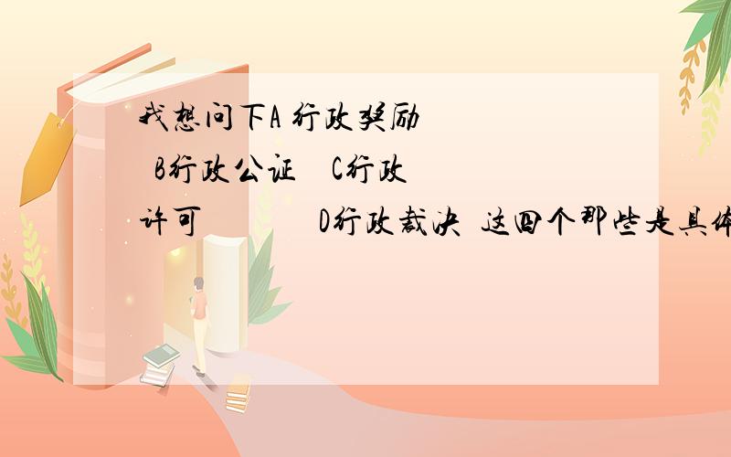 我想问下A 行政奖励      B行政公证    C行政许可              D行政裁决  这四个那些是具体行政行为