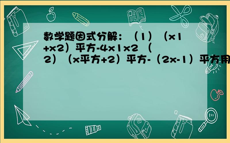 数学题因式分解：（1）（x1+x2）平方-4x1x2 （2）（x平方+2）平方-（2x-1）平方用仅有的提取公因式，公式法和十字相乘法，谢谢哈