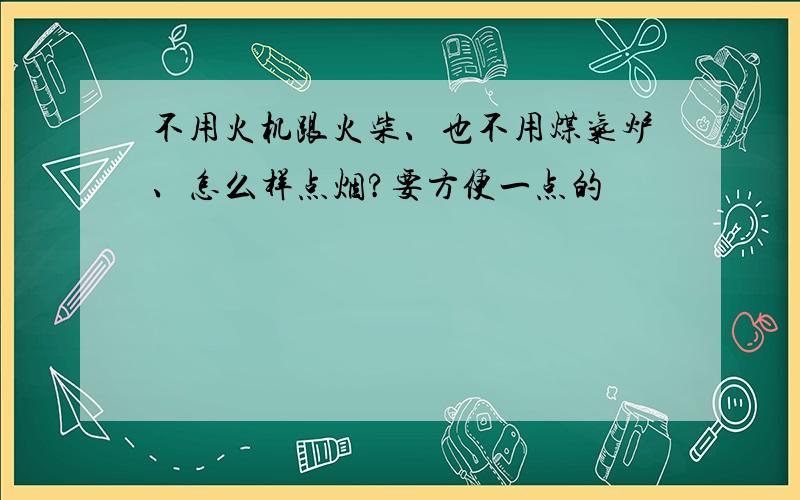 不用火机跟火柴、也不用煤气炉、怎么样点烟?要方便一点的