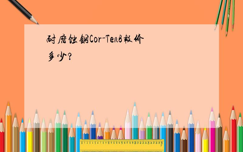 耐腐蚀钢Cor-TenB报价多少?