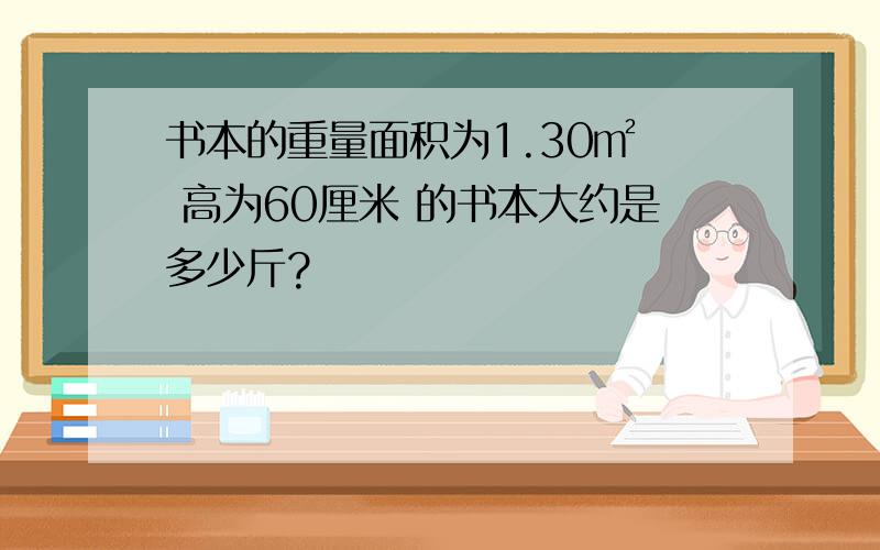 书本的重量面积为1.30㎡  高为60厘米 的书本大约是多少斤?