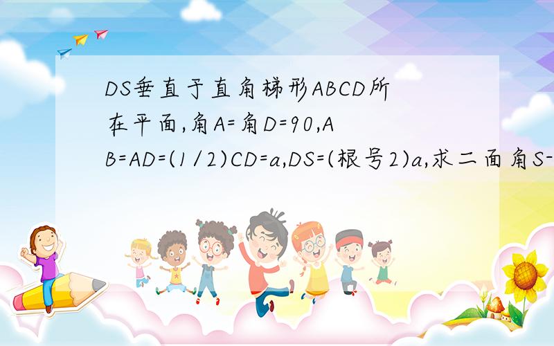 DS垂直于直角梯形ABCD所在平面,角A=角D=90,AB=AD=(1/2)CD=a,DS=(根号2)a,求二面角S-BC-D的大小