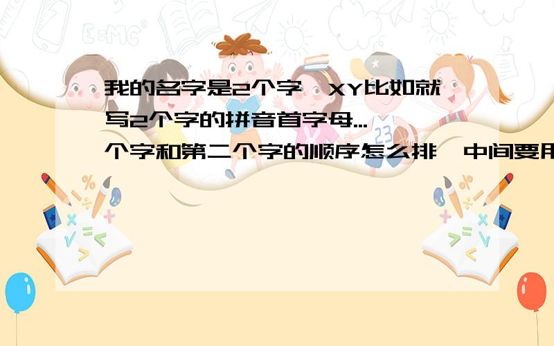 我的名字是2个字,XY比如就写2个字的拼音首字母...一个字和第二个字的顺序怎么排,中间要用一个黑点隔开吗?