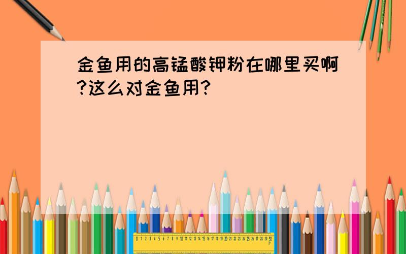 金鱼用的高锰酸钾粉在哪里买啊?这么对金鱼用?